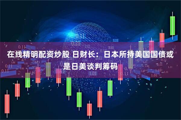 在线精明配资炒股 日财长：日本所持美国国债或是日美谈判筹码