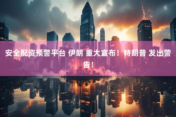 安全配资预警平台 伊朗 重大宣布！特朗普 发出警告！