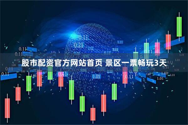 股市配资官方网站首页 景区一票畅玩3天