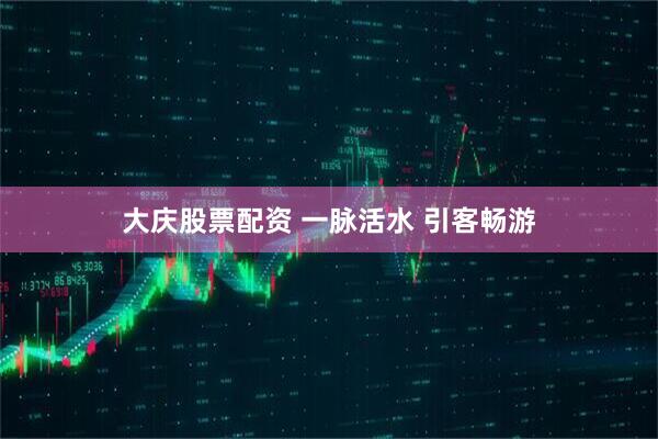 大庆股票配资 一脉活水 引客畅游