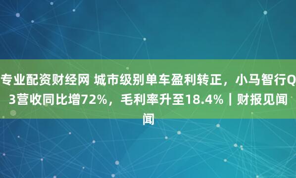 专业配资财经网 城市级别单车盈利转正，小马智行Q3营收同比增72%，毛利率升至18.4%｜财报见闻
