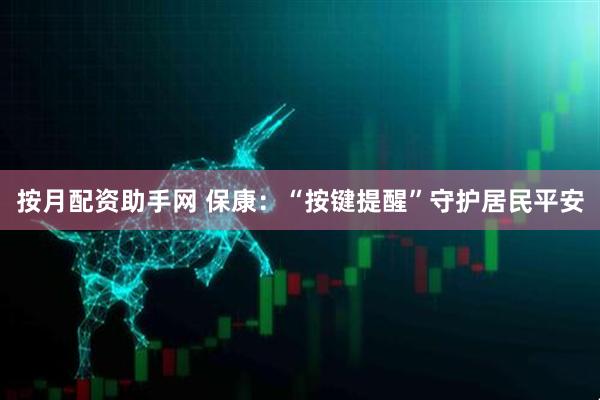 按月配资助手网 保康：“按键提醒”守护居民平安