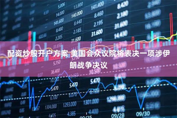 配资炒股开户方案 美国会众议院将表决一项涉伊朗战争决议