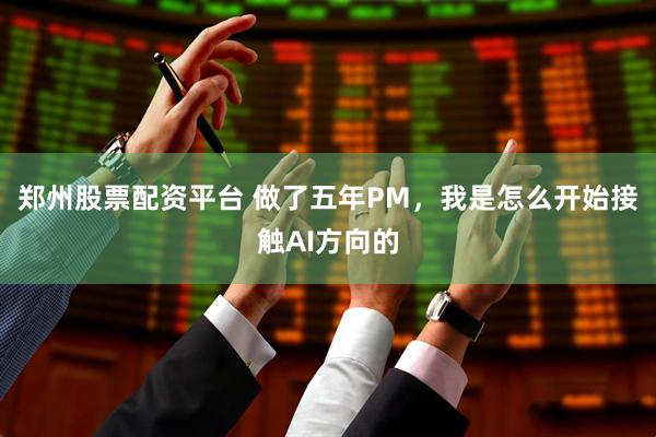 郑州股票配资平台 做了五年PM，我是怎么开始接触AI方向的